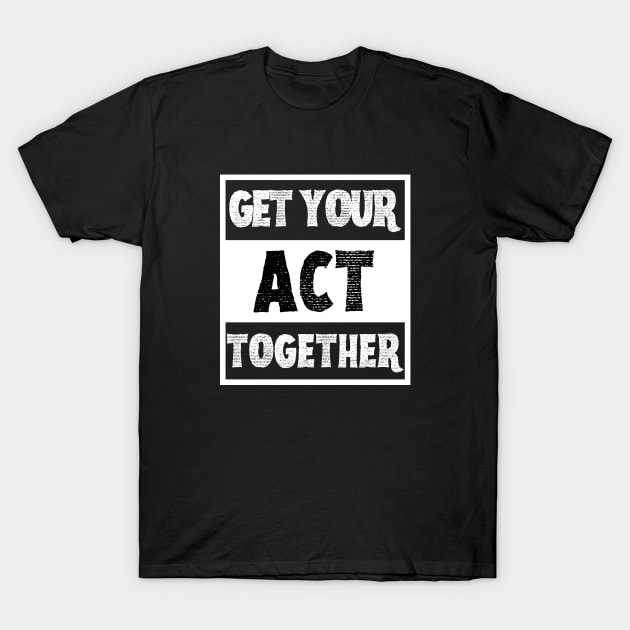 Get Your Act Together T-Shirt by Unique Treats Designs